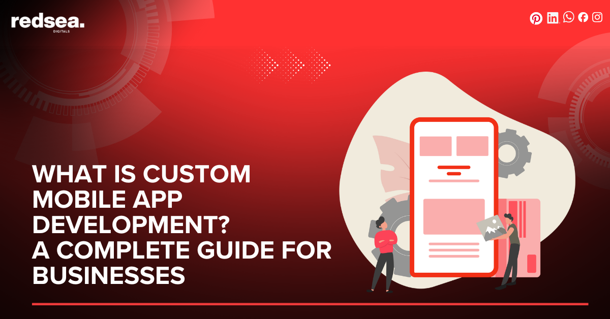 What is Custom Mobile App Development? A Complete Guide for Businesses